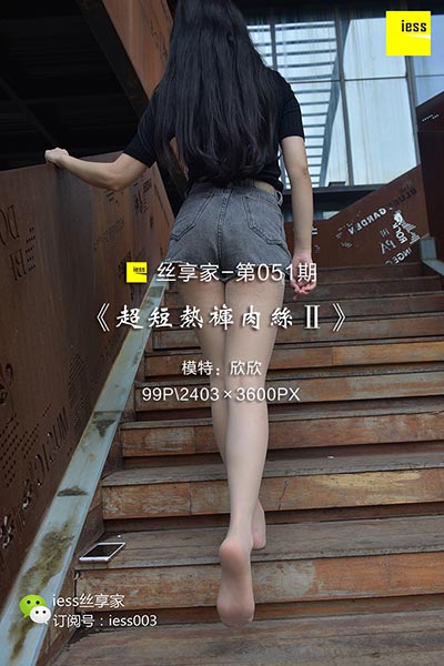 [IESS异思趣向] 2017.08.25 丝享家051：《超短热裤肉丝Ⅱ》欣欣 [99P-67.5M]